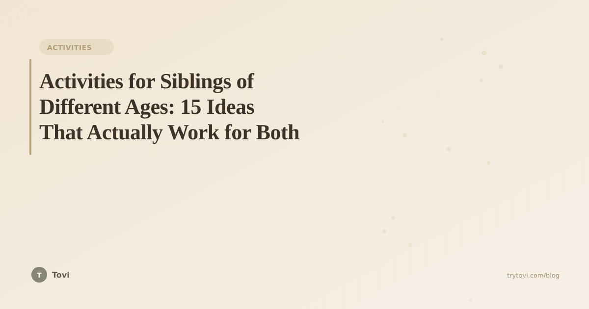 Activities for Siblings of Different Ages: 15 Ideas That Actually Work for Both