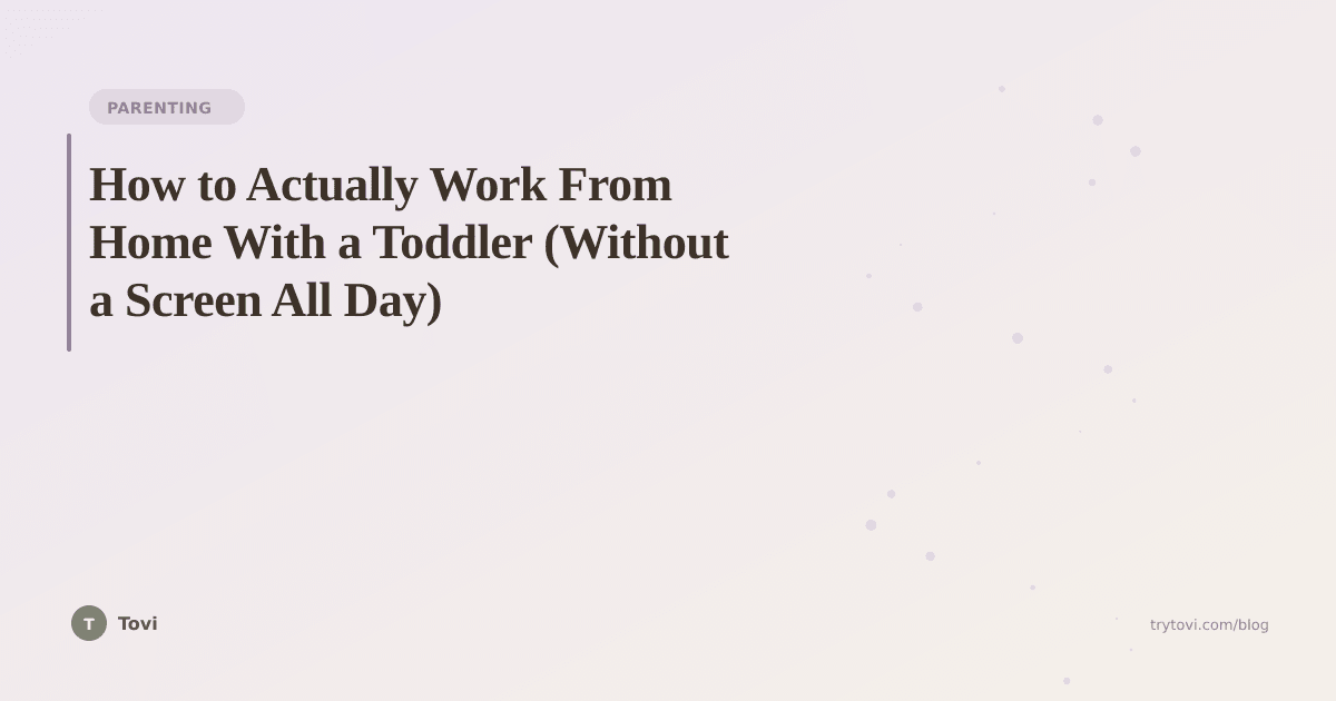 How to Actually Work From Home With a Toddler (Without a Screen All Day)